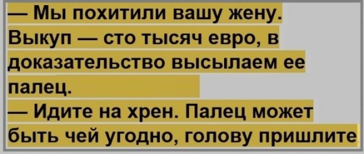 Мы похитили вашу жену Выкуп сто тысяч евро в доказательство высылаем ее палец Идите на хрен Палец может быть чей угодно голову пришлите