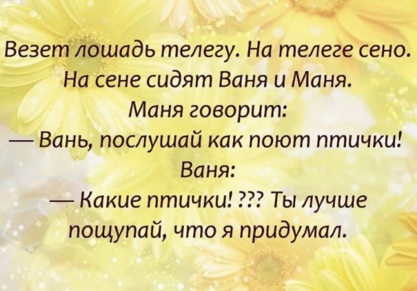 Везет лошадь телегу На телеге сено На сене сидят Баня и Маня Маня говорит Вань послушай как поют птички Ваня Какие птички Ты лучше пощупай что я придумал