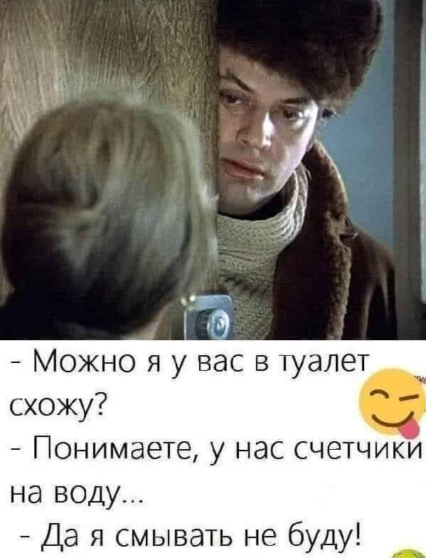 Можно я у вас в туалет схожу Понимаете у нас счетчики на воду Да я смывать не буду