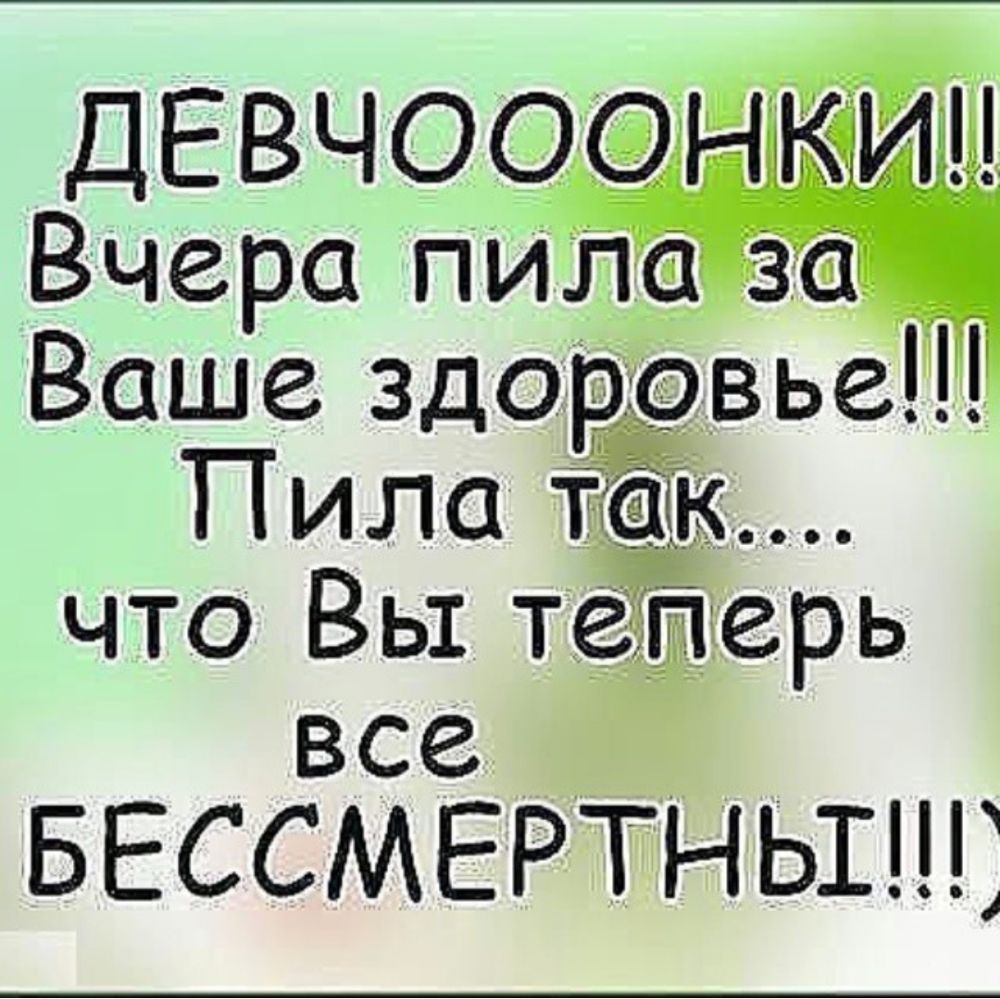 ДЕВЧОООЪРГКИЦ Вчера пилазш Ваше здоровье Пила Тк что Вы тёЁаерь все у _ БЕССМЕРТНЬШ