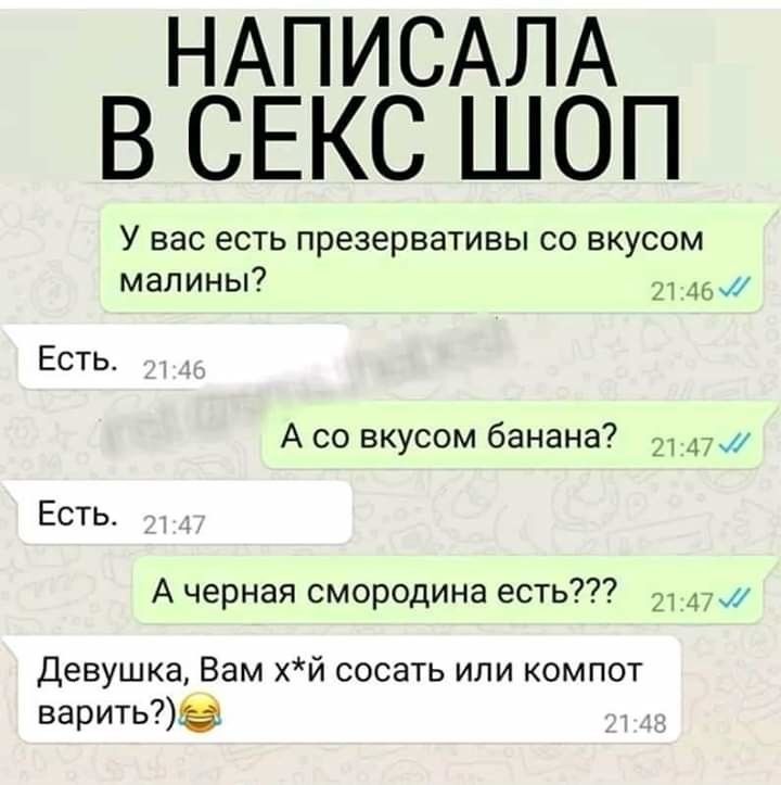 НАПИСАЛА В СЕКС ШОП У вас есть презервативы со вкусом малины 21 дьм Есть А со вкусом банана 2147 Есть А черная смородина есть 21 Девушка Вам хй сосать или компот варить