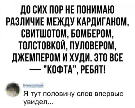 ПП СИХ ППР НЕ ППНИМАЮ РАЗЛИЧИЕ МЕЖДУ КАРДИГАНПМ ВВИТШВТЩИ БОМБЕРОМ ТПЛСТПВКПИ ПУЛПВЕРПМ дЖЕМПЕРВМ И ХУДИ ЭТВ ВСЕ КОФТА РЕБЯТ Я тут поповину слов впервые увидел
