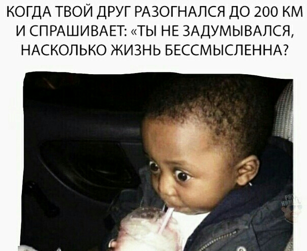 КОГДА ТВОЙ ДРУГ РАЗОГНАЛСЯ ДО 200 КМ И СПРАШИВАЕТ ТЫ НЕ ЗАДУМЫВАЛСЯ НАСКОЛЬКО ЖИЗНЬ БЕССМЫСЛЕННА
