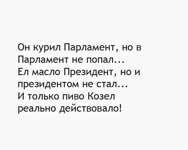 Он курил Парламент но в Парламент не попал Ел масло Президент но и президентом не стал И только пиво Козел реально действовало