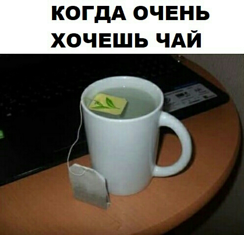 КОГДА ОЧЕНЬ ХОЧЕШЬ ЧАЙ