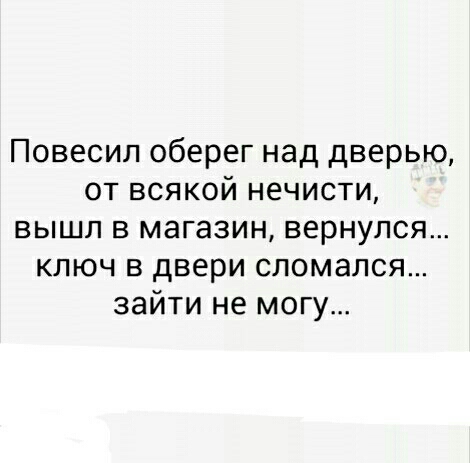 Повесил оберег над дверью от всякой нечисти вышл в магазин вернулся ключ в двери сломался зайти не могу