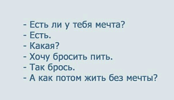 Есть ли у тебя мечта Есть Какая Хочу бросить пить Так брось А как потом жить без мечты