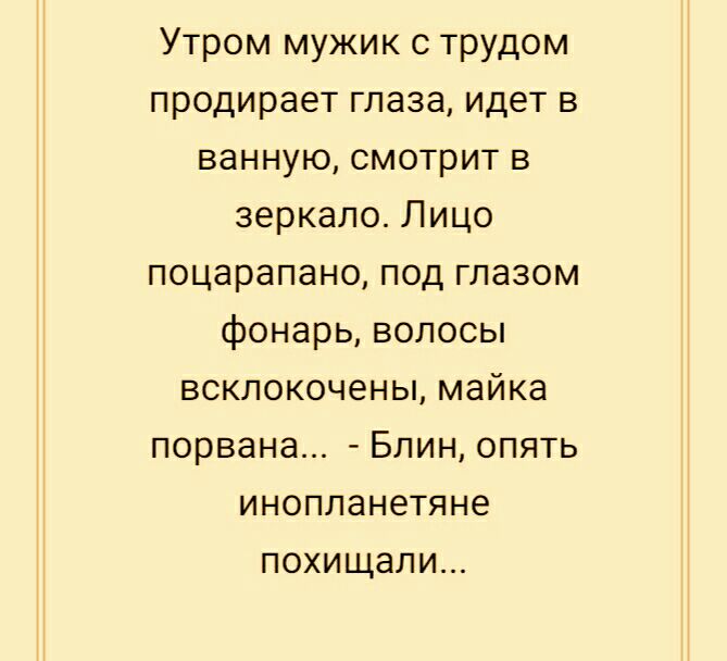 Утром мужик с трудом продирает глаза идет в ванную смотрит в зеркало Лицо поцарапано под глазом фонарь волосы всклокочены майка порвана Блин опять инопланетяне похищали