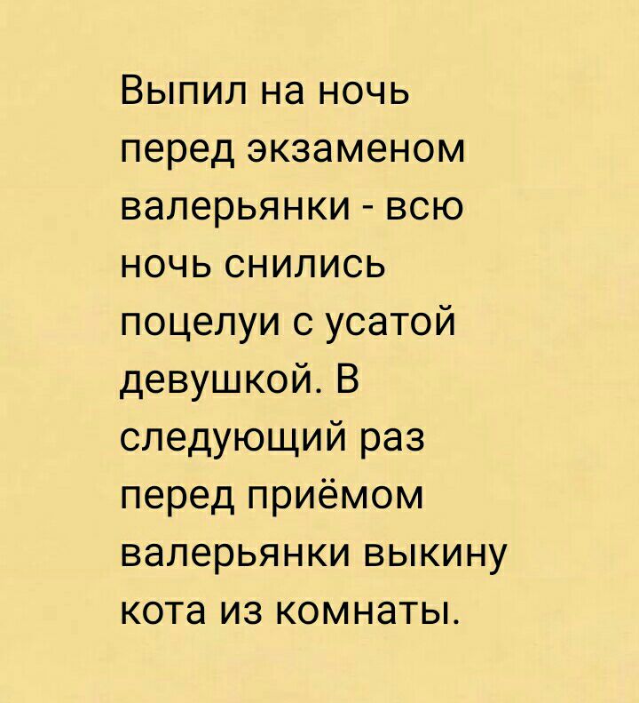 Выпил на ночь перед экзаменом валерьянки всю ночь снились поцелуи с усатой девушкой В следующий раз перед приёмом валерьянки выкину кота из комнаты
