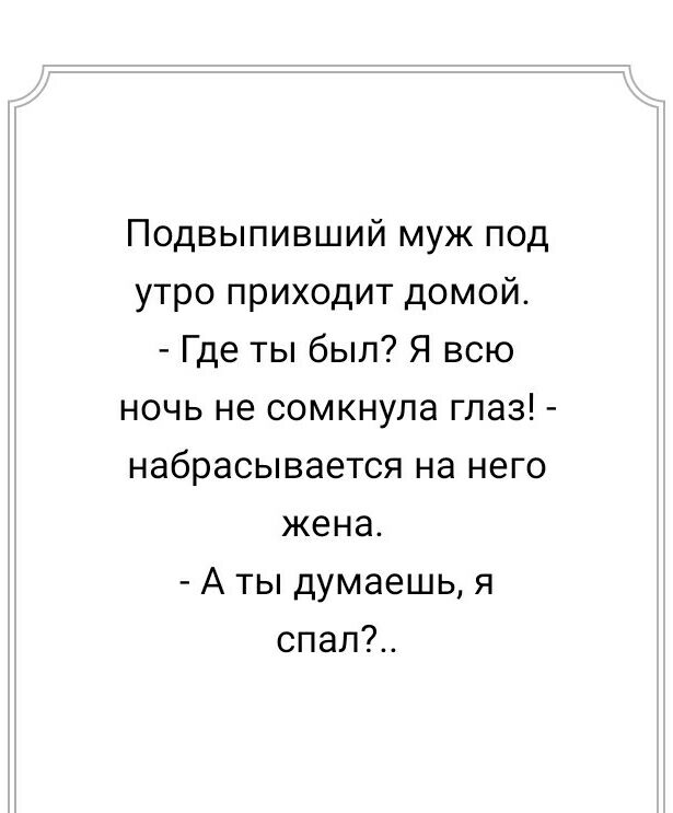 Подвыпивший муж под утро приходит домой Где ты был Я всю ночь не сомкнула глаз набрасывается на него жена А ты думаешь я спал