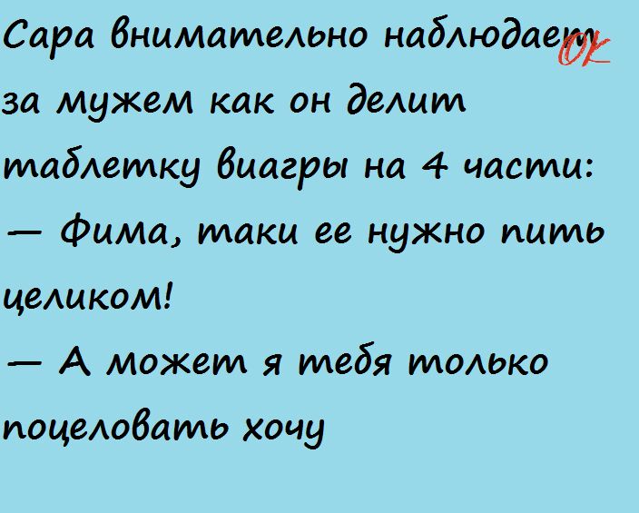 Сара бнцматемжо набюдаей за мужем как он делит табетку Виагры на 4 части Фима таки ее нужно пить цещком А может я тебя тодько иоцедобато хочу