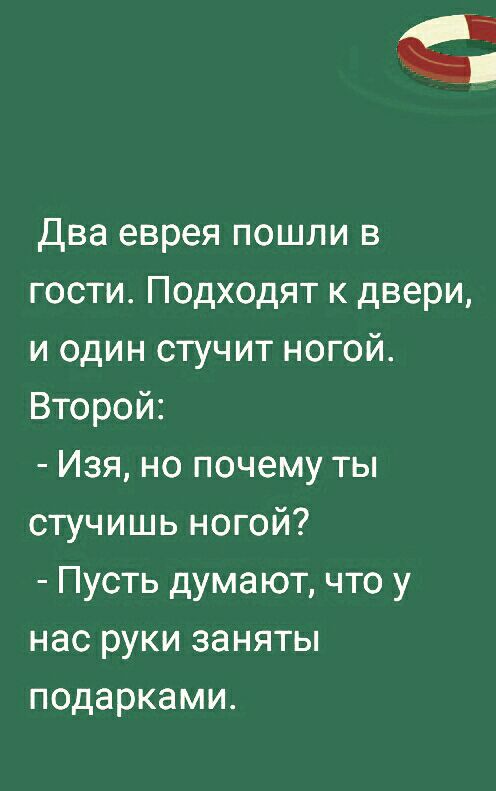 два еврея пошли в гости Подходят к двери и один стучит ногой Второй Изя но почему ты стучишь ногой Пусть думают что у нас руки заняты подарками
