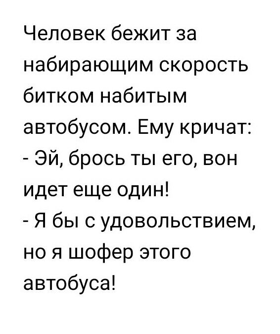 Человек бежит за набирающим скорость битком набитым автобусом Ему кричат Эй брось ты его вон идет еще один Я бы с удовольствием но я шофер этого автобуса