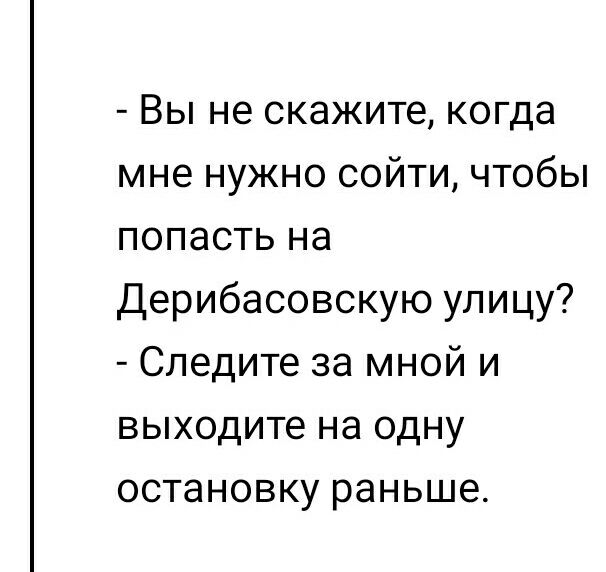 Вы не скажите когда мне нужно сойти чтобы попасть на Дерибасовскую улицу Следите за мной и выходите на одну остановку раньше