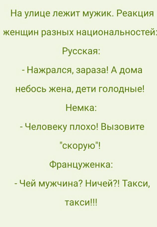На улице лежит мужик Реакция женщин разных национальностей Русская Нажрался зараза А дома небось жена дети голодные Немка Человеку плохо Вызовите скорую Француженка Чей мужчина Ничей Такси такси