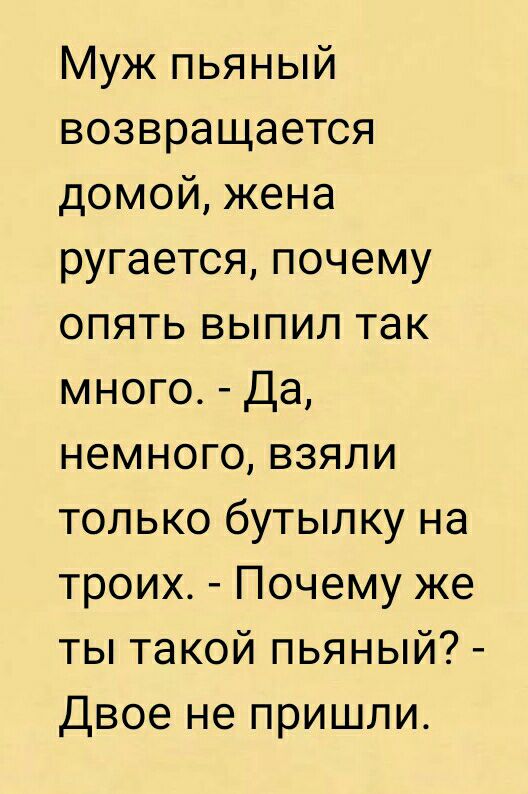 Муж пьяный возвращается домой жена ругается почему опять выпил так много Да немного взяли только бутылку на троих Почему же ты такой пьяный Двое не пришли