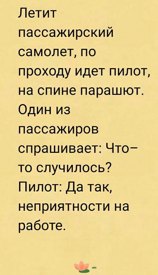Летит пассажирский самолет по проходу идет пилот на спине парашют Один из пассажиров спрашивает Что то случилось Пилот Да так неприятности на работе