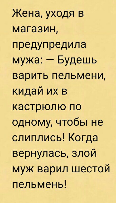 Жена уходя в магазин предупредила мужа Будешь варить пельмени кидай их в кастрюлю по одному чтобы не слиплись Когда вернулась злой муж варил шестой пельмень