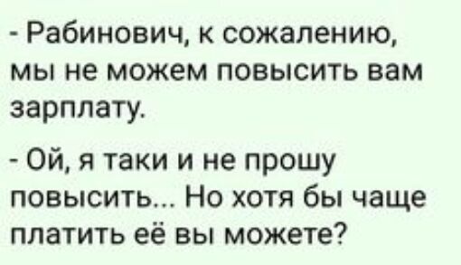 Рабинович к сожалению мы не можем повысить вам зарплату Ой я таки и не прошу повысить Но хотя бы чаще платить её вы можете