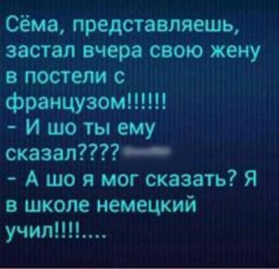 Сёма представляешь застал вчера свою жену в постели с французом и шо ты ему сказал А що я мог сказать Я в школе немецкий учил