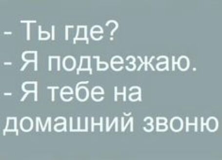 Ты где Я подъезжаю Я тебе на домашний звоню
