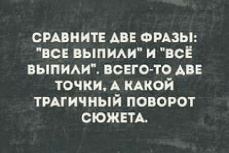СРАВНИТЕ АВЕ ФРАЗЫ всв выпим и всЁ ВЫПИАИ всего то АВЕ точки А КАКОЙ тмгичный поворот СЮЖЕТА