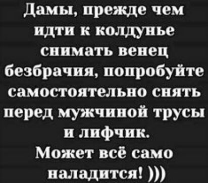 Дамы прежде чем идти к колдунье сиимать венец безбрачия попробуйте самостоятельно снять перед мужчиной трусы и лифчик Может всё само иаладится