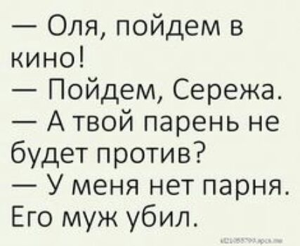 Оля пойдем в кино Пойдем Сережа А твой парень не будет против У меня нет парня Его муж убил