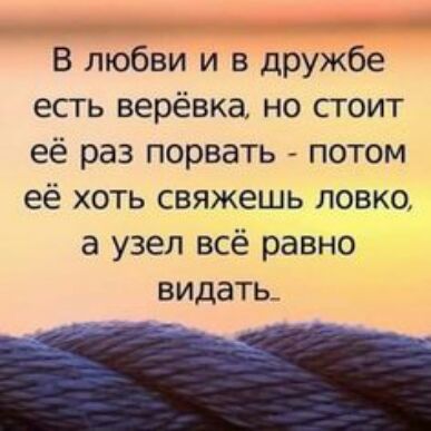 В любви и в дружбе есть верёвка но стоит её раз порвать потом её хоть свяжешь ловко в узел всё равно видать