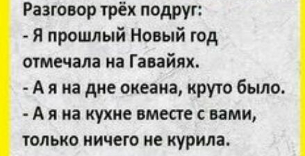 Разговор трёх подруг Я прошлый Новый год отмечала на Гавайях А я на дне океана круто было А я на кухне вместе с вами только ничего не курила