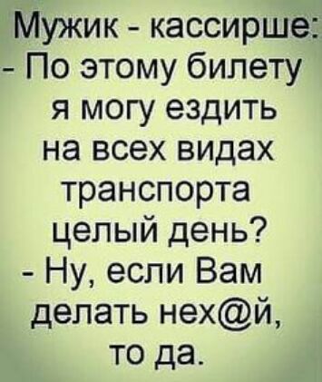 Мужик кассирше По этому билету я могу ездить на всех видах транспорта целый день Ну если Вам делать нехй то да