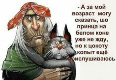 А за мой возраст могу СКВМУЬ ШО принца на белом коне уже не ищу но цокоту копыт ещё испушиваюсь