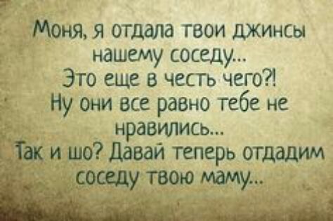 Моня я отдала твои джинсы нашему соседу _ Это еще чесгь чего Ну они все равно тебе не 4___ нравились идр давай теперь отдадим