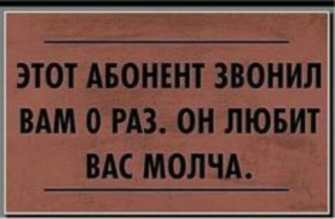 ЭТОТ АБОНЕНТ ЗВОНИЛ ВАМ 0 РАЗ ОН ЛЮБИТ ВАС МОЛЧА
