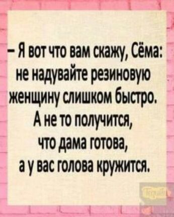 РТТМГ 1 1 Я вотчго вам скажу Сёма не надувайте резиновую _ женщину слишком быстро А не то получится 7 что дама готова ау вас голова кружится