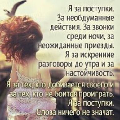 Я за поступки За необдуманные действия За звонки среди ночи за еожиданные приезды Я за искренние разговоры до утра и за настойчивость га ся фонд _ ит роиграть поаупки ниче оне значат