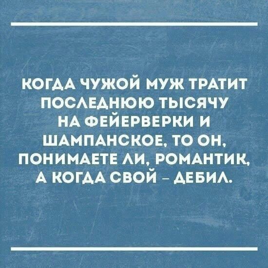 КОГАА чужой муж ТРАТИТ ПОСАЕАНЮЮ тысячу НА ФЕЙЕРВЕРКИ и ШАМПАНСКОЕ то он пониммтн АИ РОМАНТИК А КОГАА свой АЕБИА
