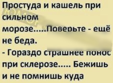 Простуда и кашель при сильном морозеЛовеоьте ещё не беда Гораздо Страшнее понос при склерозе Бежишь и не помнишь куда