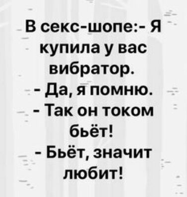 В секс шопе Я купила у вас вибратор да я помню Так он током бьёт Бьёт значит любит