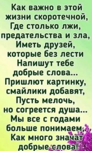 Как важно в этой жизни скоротечной Где столько лжи предательства и зла Иметь друзей которые без лести Напишут тебе добрые слова Пришлют картинку смайлики добавят Пусть мелочь но согреется душа Мы все с годами БОЛЬШЕ ПОМИМЗЕМ Как много зна а ъ добрьщсшрв