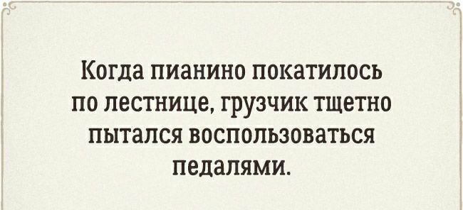 Когда пианино покатилось по лестнице грузчик тщетно пытался воспользоваться педалями