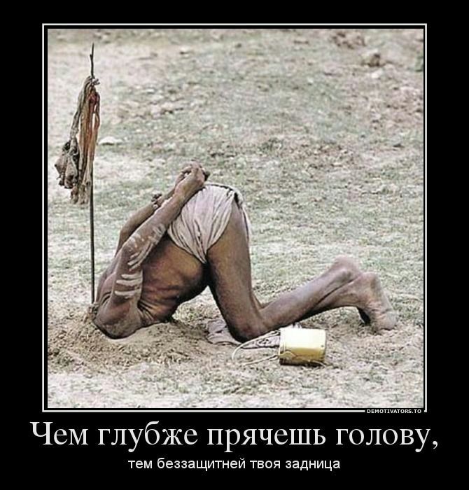 ЧеМ глубже прячешь голову тем беззащитней твоя задница