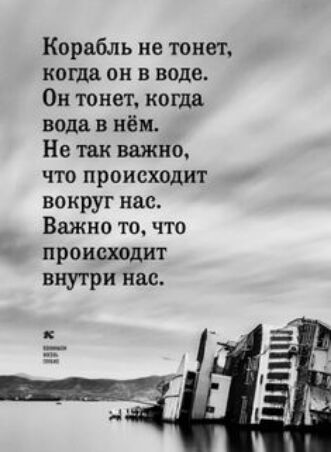 Корабль ие тонет когда он в воде Он тонет когда вода в нём Не так важно что происходит вокруг нас Важно то что происходит внутри нас