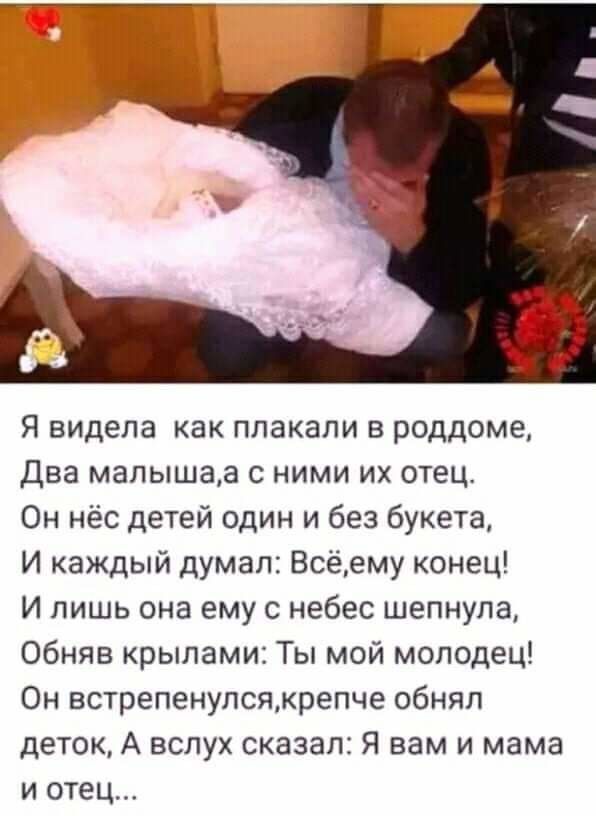 Я видела как плакали в роддоме Два малышаа с ними их отец Он нёс детей один и без букета И каждый думал Всёему конец И лишь она ему с небес шепнула Обняв крыпами Ты мой молодец Он встрепенупсякрепче обнял деток А вслух сказал Я вам и мама и отец