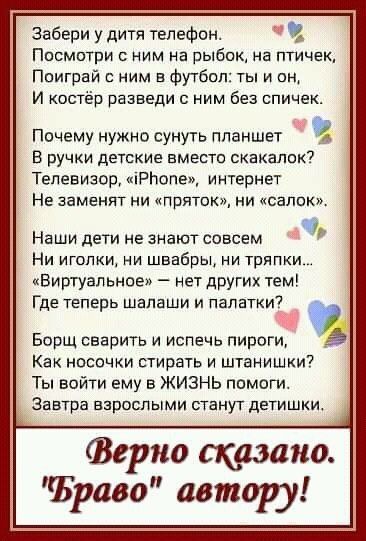 Забери у дитя телефон 4 Посмотри с ним на рыбак на птичек Ппиграй е ним 5 Футбол ты и он и костёр разееди с ним без спичек Почему нужно сунуть планшет в ручки детские вместо екакалею ТЕпевизор іРЬопе интернет Не заменит ни Приток ни Сапшо Наши дети не знают совсем Ни иголки ни швабры ни тряпки Виртуальнве нет других тем Где теперь шалаши и палатки Борщ сварить и испечь пироги Как носочки стирать и