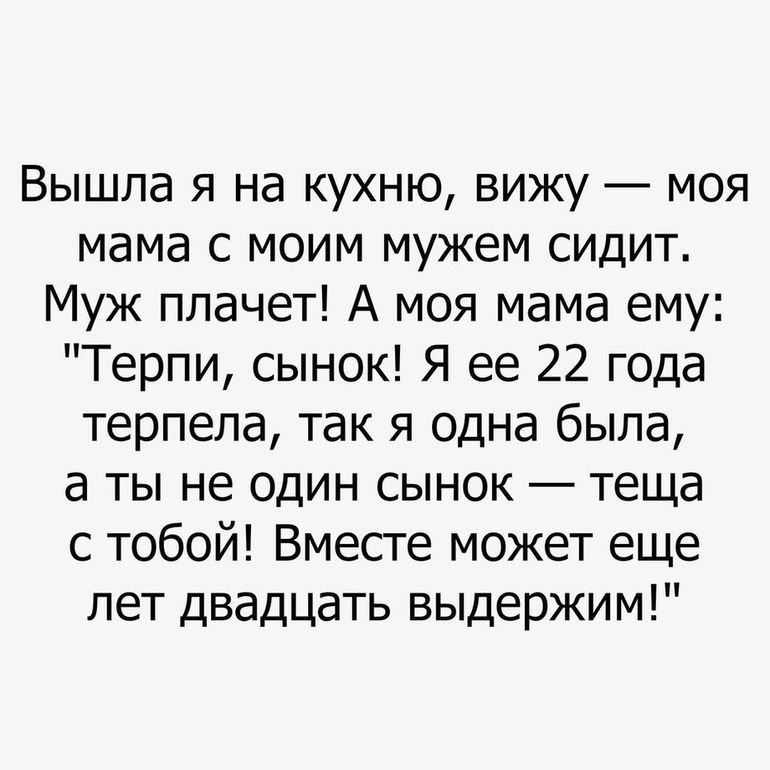 Вышла я на кухню вижу моя мама с моим мужем сидит Муж плачет А моя мама ему Терпи сынок Я ее 22 года терпела так я одна была а ты не один сынок теща с тобой Вместе может еще лет двадцать выдержим