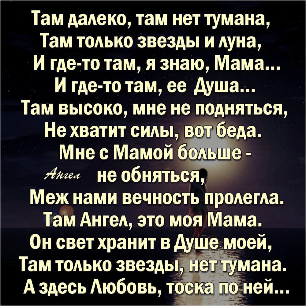 Там даАеко там нет тумана Там тодько звезды и Ауна И где то там я знаю Мама И где то там ее душа Там высоко мне не подняться Не хватит сиды вот беда Мне с Мамой 6е Атт не обняться Меж нами вечность продегда Там Ангел это моя Мама Он свет хранит в душе моей Там тодько звезды тумана __ А здесь Аюбовь тоска п___ __