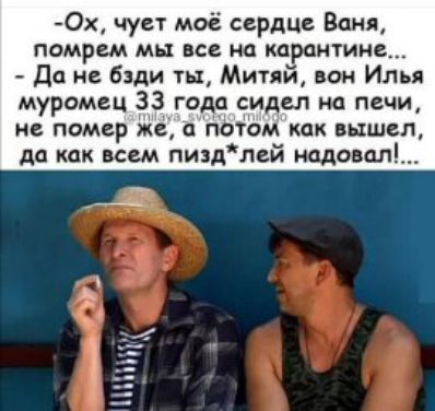 Ох чует моё сердце Ваня помрем мы все на карантине Да не бзди тп Митяй вон Илья муромец 33 года сидел на печи ИБ помер же ПЪТОМ КЧК БЦШБЛ да кпк всем пит лей надоест