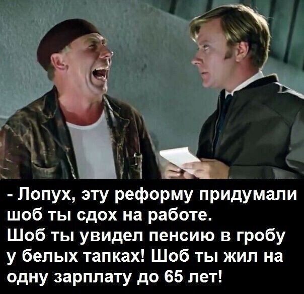 Попух эту реформу придумали шоб ты сдох на работе Шоб ты увидел пенсию в гробу у белых тапках Шоб ты жил на одну зарплату до 65 лет