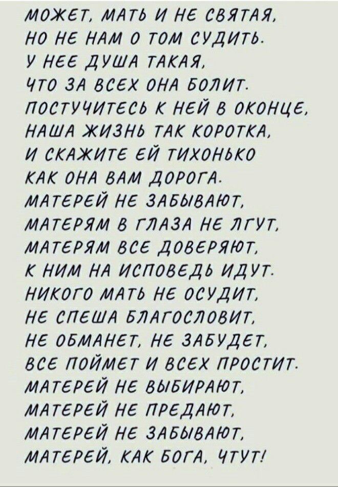 может МАТЬ и не свягАя но не НАМ о том судить у нее ДУША ТАКАЯ что 3А всех оНА Болит постучигесв ней в оконце НАША жизнь ТАК КОРОТКЪ и СКАЖИТБ еи тихонько КАК оНА бАМ ДОРОГА МА гевеи не ЗАБЫВЛт МА герям в ГЛАЗА не Агул МА терям все доверяют к ним НА исповедь идут никого МА то не осудит НЕ СПЕЦА БЛАГОСЛОВИТ не обидет не ЗАБУДЕТ все поймег и всех простт МА гевеи не видитот МА тереи не ПРЕДЛЮТ МА гев